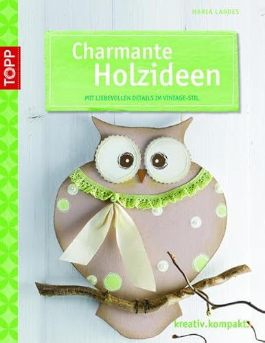Charmante Holzideen: Mit liebevollen Details im Vintage-Stil (kreativ.kompakt.)